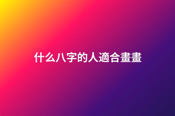 什么八字的人適合畫畫(想學書法進步快？就看這八字)