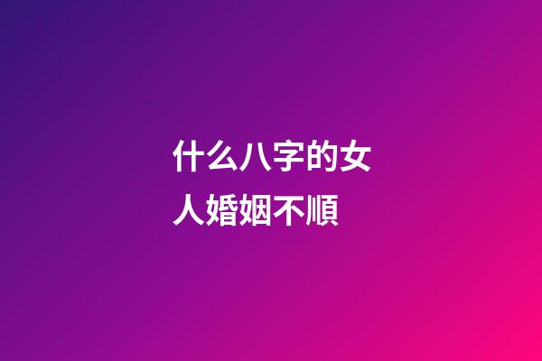什么八字的女人婚姻不順