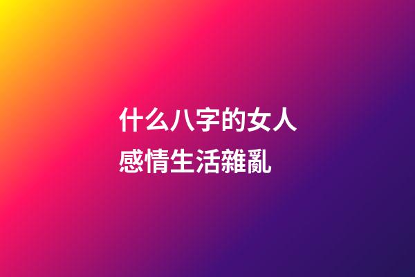 什么八字的女人感情生活雜亂