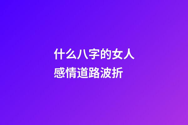 什么八字的女人感情道路波折