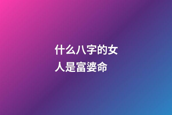 什么八字的女人是富婆命