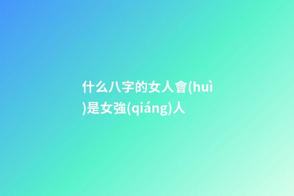 什么八字的女人會(huì)是女強(qiáng)人