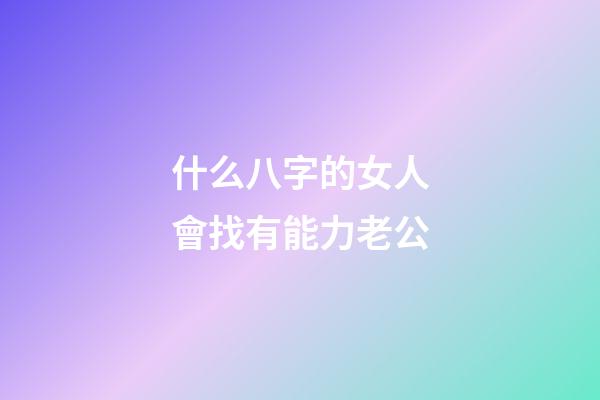 什么八字的女人會找有能力老公