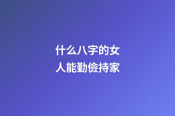 什么八字的女人能勤儉持家