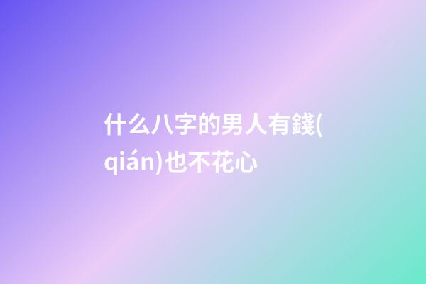 什么八字的男人有錢(qián)也不花心