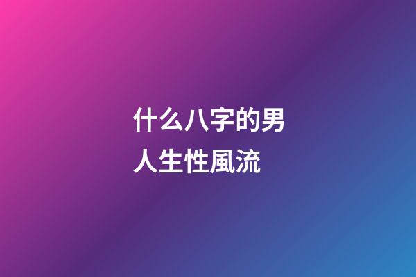 什么八字的男人生性風流