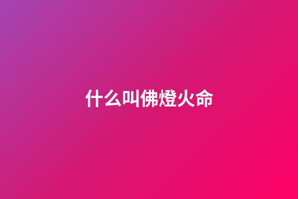 什么叫佛燈火命(老來有尊嚴，生活無憂的命)-第1張-觀點-玄機派
