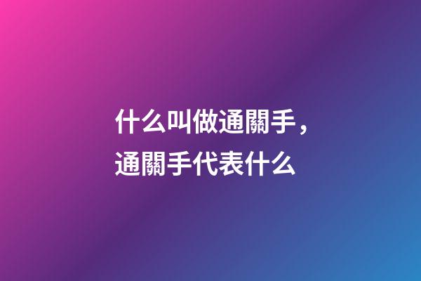 什么叫做通關手，通關手代表什么