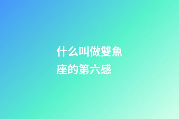 什么叫做雙魚座的第六感-第1張-星座運勢-玄機派