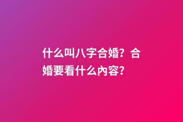 什么叫八字合婚？合婚要看什么內容？