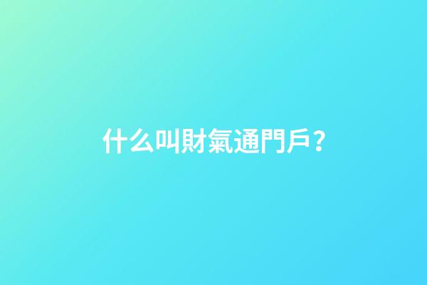 什么叫財氣通門戶？