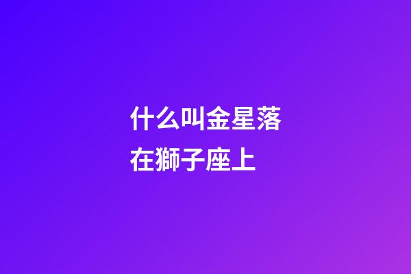 什么叫金星落在獅子座上-第1張-星座運勢-玄機派
