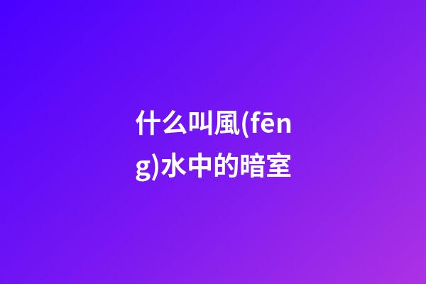 什么叫風(fēng)水中的暗室