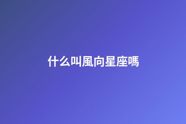 什么叫風向星座嗎-第1張-星座運勢-玄機派