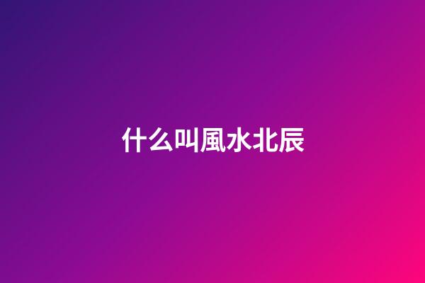 什么叫風水北辰