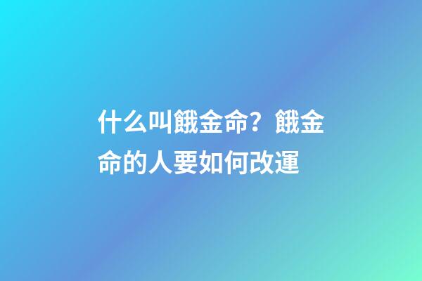 什么叫餓金命？餓金命的人要如何改運?