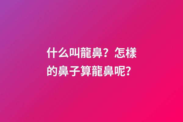 什么叫龍鼻？怎樣的鼻子算龍鼻呢？
