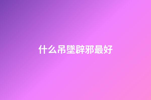 什么吊墜辟邪最好