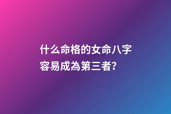 什么命格的女命八字容易成為第三者？
