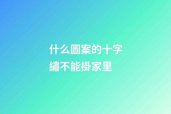 什么圖案的十字繡不能掛家里