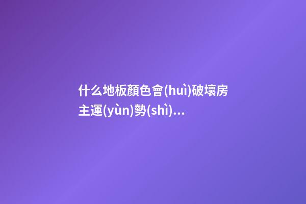 什么地板顏色會(huì)破壞房主運(yùn)勢(shì)？有錢(qián)也會(huì)變窮光蛋