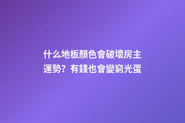 什么地板顏色會破壞房主運勢？有錢也會變窮光蛋