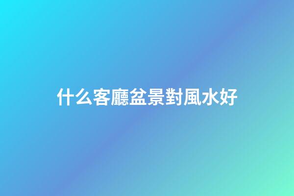 什么客廳盆景對風水好