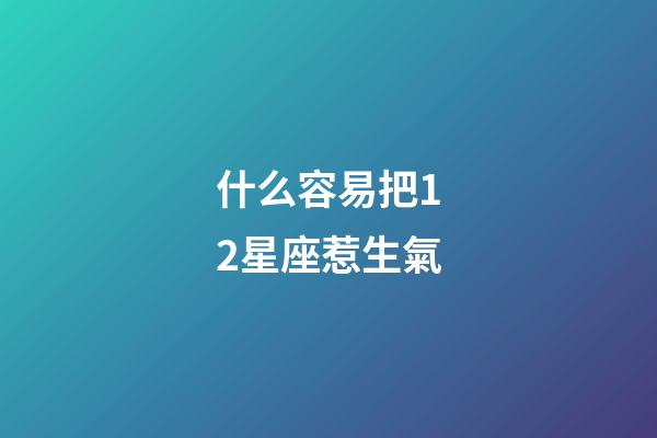 什么容易把12星座惹生氣-第1張-星座運勢-玄機派