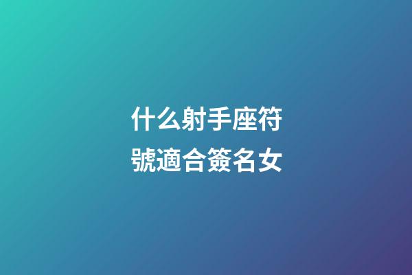 什么射手座符號適合簽名女-第1張-星座運勢-玄機派