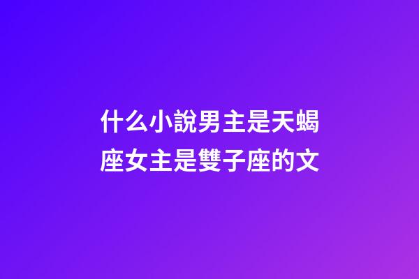 什么小說男主是天蝎座女主是雙子座的文-第1張-星座運勢-玄機派