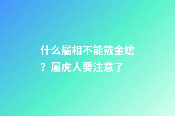什么屬相不能戴金蟾？屬虎人要注意了