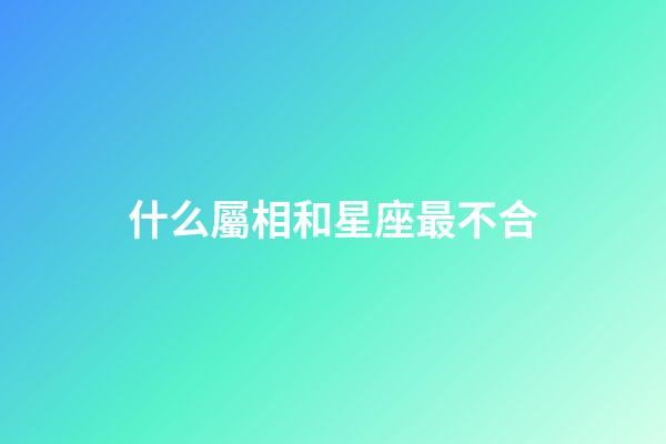 什么屬相和星座最不合-第1張-星座運勢-玄機派