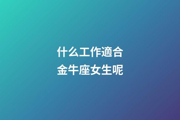 什么工作適合金牛座女生呢-第1張-星座運勢-玄機派