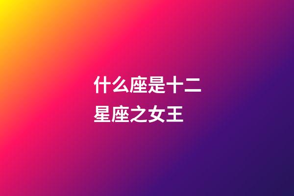 什么座是十二星座之女王-第1張-星座運勢-玄機派