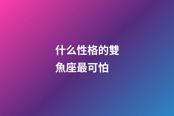 什么性格的雙魚座最可怕-第1張-星座運勢-玄機派