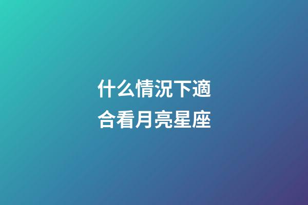 什么情況下適合看月亮星座-第1張-星座運勢-玄機派