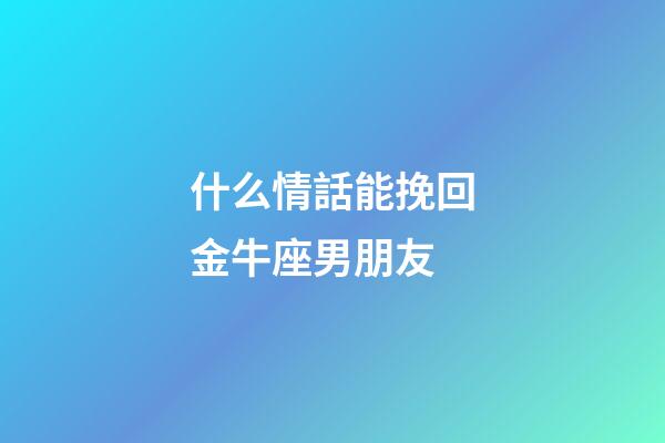 什么情話能挽回金牛座男朋友-第1張-星座運勢-玄機派
