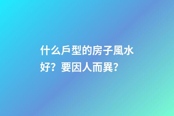 什么戶型的房子風水好？要因人而異？