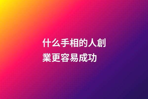什么手相的人創業更容易成功