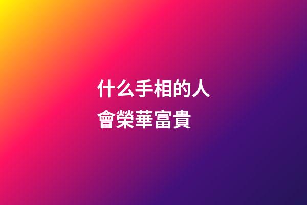 什么手相的人會榮華富貴