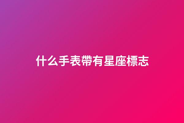 什么手表帶有星座標志