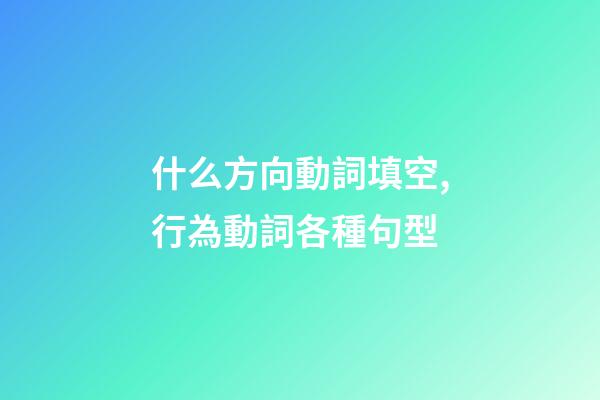 什么方向動詞填空,行為動詞各種句型(一)-第1張-觀點-玄機派