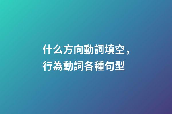 什么方向動詞填空，行為動詞各種句型(一)-第1張-觀點-玄機派