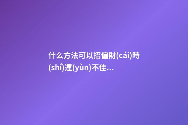 什么方法可以招偏財(cái)?時(shí)運(yùn)不佳者必讀