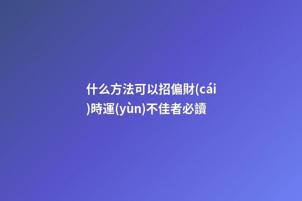 什么方法可以招偏財(cái)?時運(yùn)不佳者必讀
