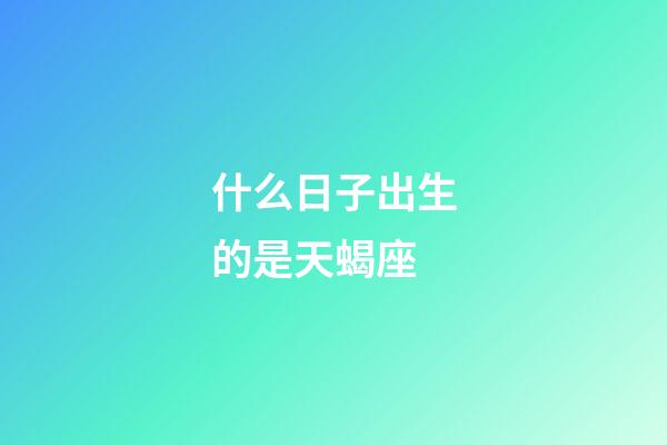 什么日子出生的是天蝎座-第1張-星座運勢-玄機派
