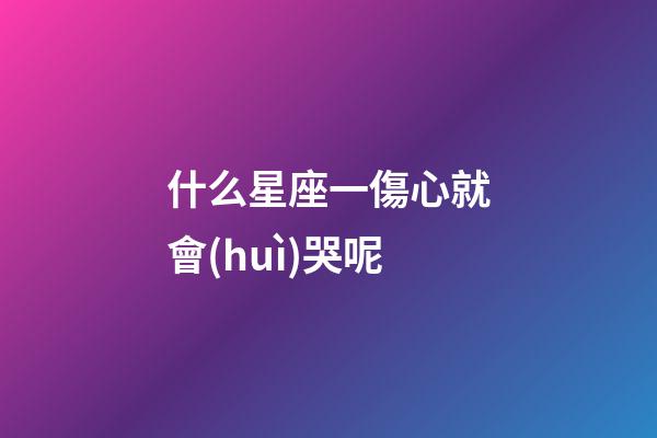 什么星座一傷心就會(huì)哭呢-第1張-星座運(yùn)勢(shì)-玄機(jī)派