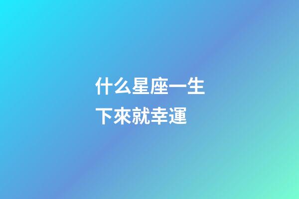 什么星座一生下來就幸運-第1張-星座運勢-玄機派