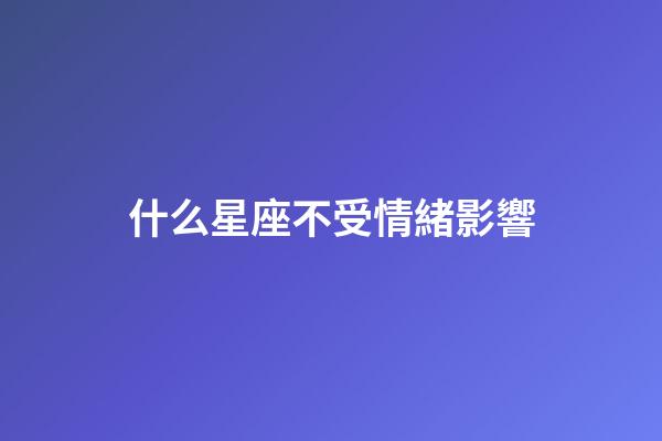 什么星座不受情緒影響-第1張-星座運勢-玄機派