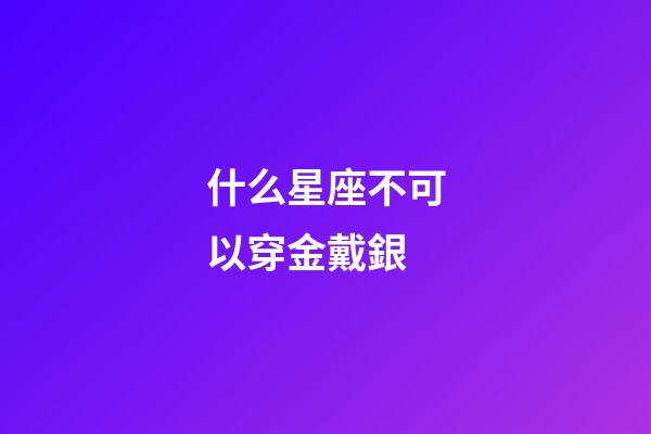 什么星座不可以穿金戴銀